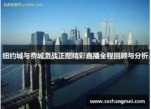 纽约城与费城激战正酣精彩直播全程回顾与分析